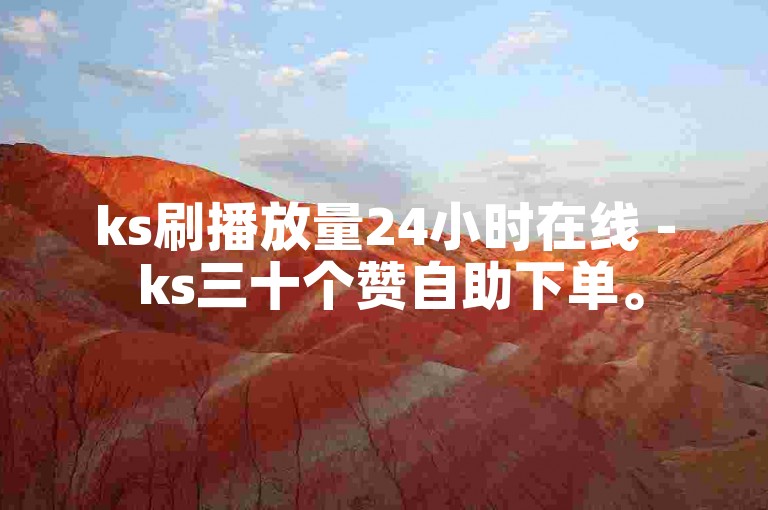 ks刷播放量24小时在线 - ks三十个赞自助下单。