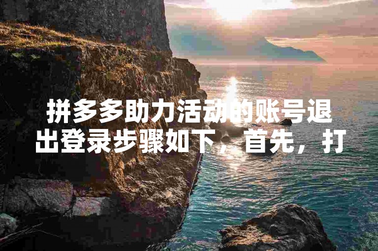 拼多多助力活动的账号退出登录步骤如下，首先，打开拼多多应用并进入个人中心页面；接着，找到设置选项并点击进入；然后，在设置菜单中选择账号与安全；最后，找到退出登录按钮并点击确认，即可成功退出当前账号。