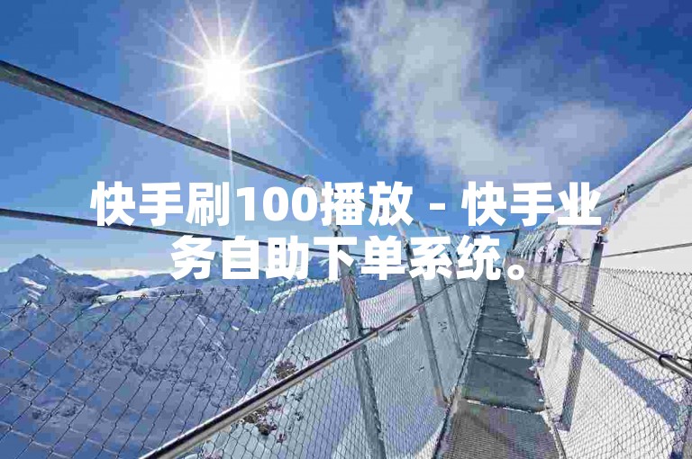 快手刷100播放 - 快手业务自助下单系统。