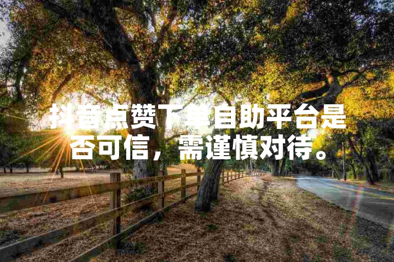 抖音点赞下单自助平台是否可信，需谨慎对待。