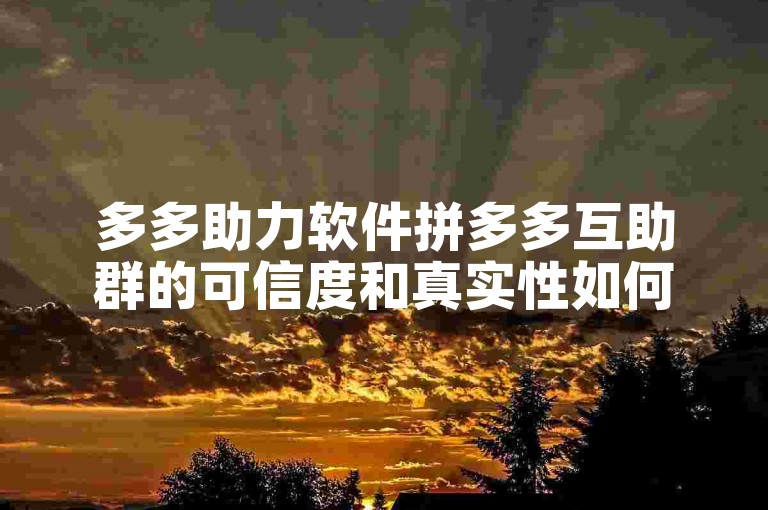 多多助力软件拼多多互助群的可信度和真实性如何呢？