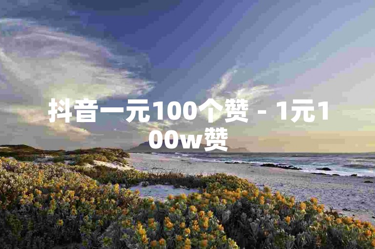 抖音一元100个赞 - 1元100w赞
