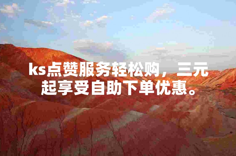 ks点赞服务轻松购，三元起享受自助下单优惠。