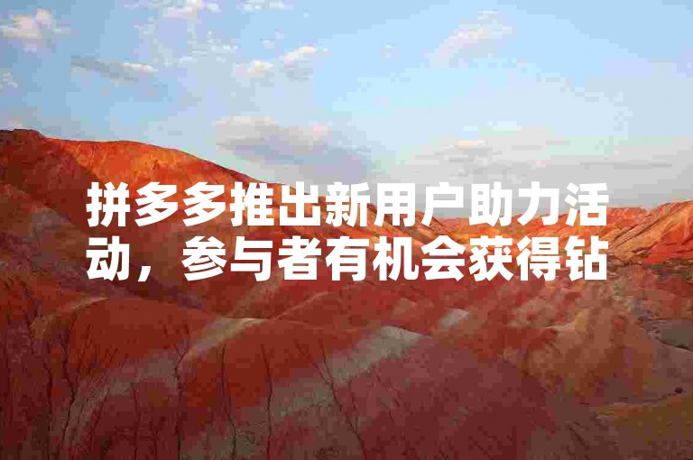 拼多多推出新用户助力活动，参与者有机会获得钻石奖励。
