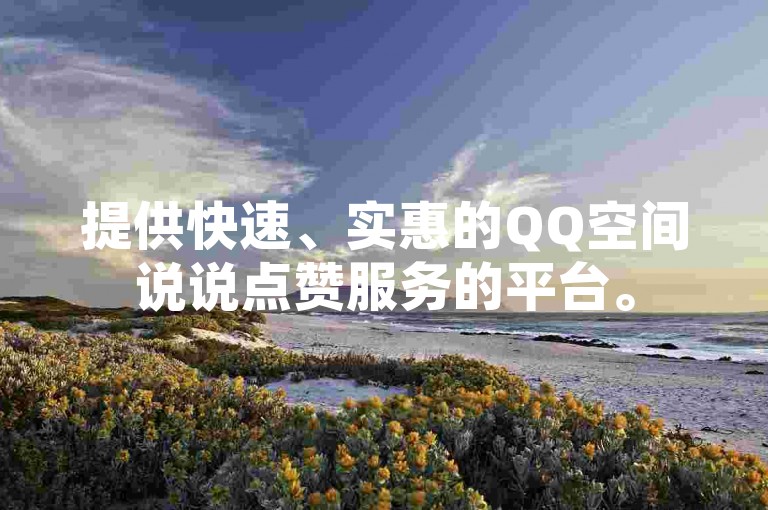 提供快速、实惠的QQ空间说说点赞服务的平台。