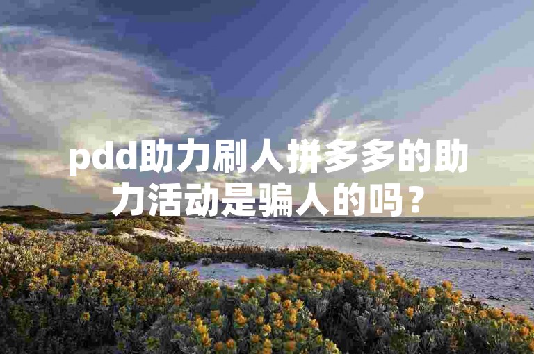 pdd助力刷人拼多多的助力活动是骗人的吗？