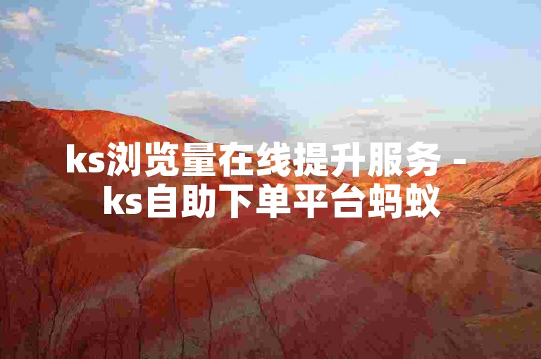 ks浏览量在线提升服务 - ks自助下单平台蚂蚁