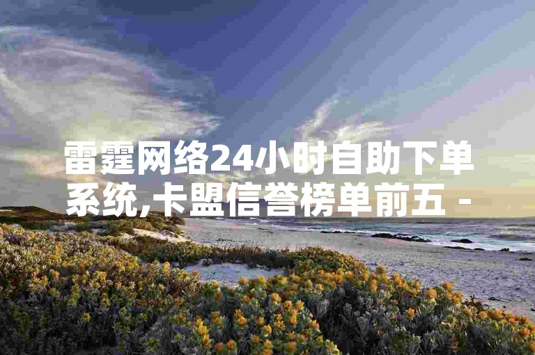 雷霆网络24小时自助下单系统,卡盟信誉榜单前五 - 快手点赞助力亲密度软件免费下载 - 快手双击服务超值优惠火热上线!