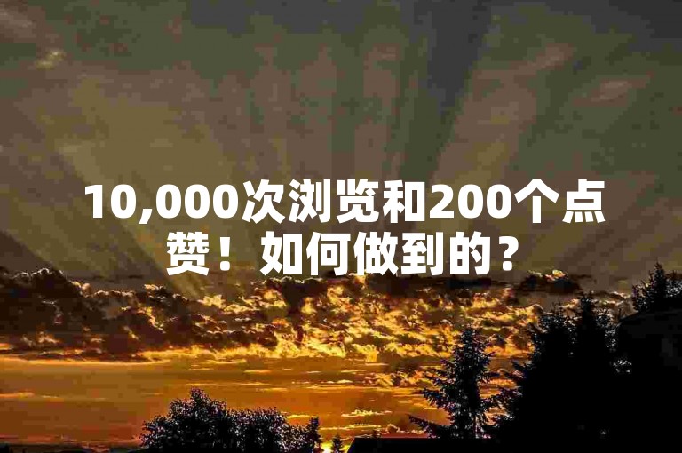 10,000次浏览和200个点赞！如何做到的？