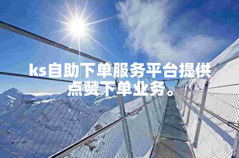 ks自助下单服务平台提供点赞下单业务。