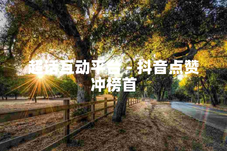 超话互动平台 - 抖音点赞冲榜首