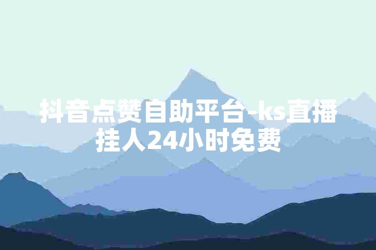 抖音点赞自助平台-ks直播挂人24小时免费