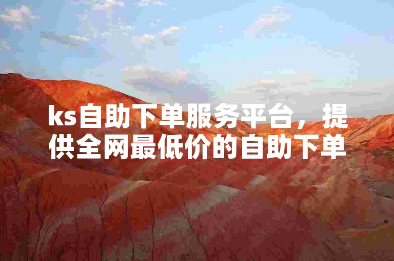 ks自助下单服务平台，提供全网最低价的自助下单服务。