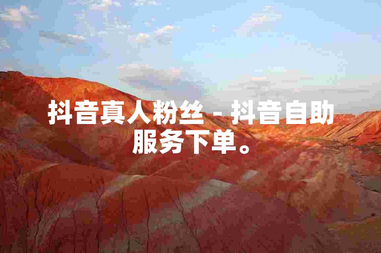 抖音真人粉丝 - 抖音自助服务下单。
