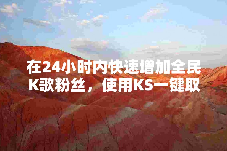 在24小时内快速增加全民K歌粉丝，使用KS一键取赞应用，探索QQ空间点赞人数上限，及寻找刷腾讯视频会员的永久网站。