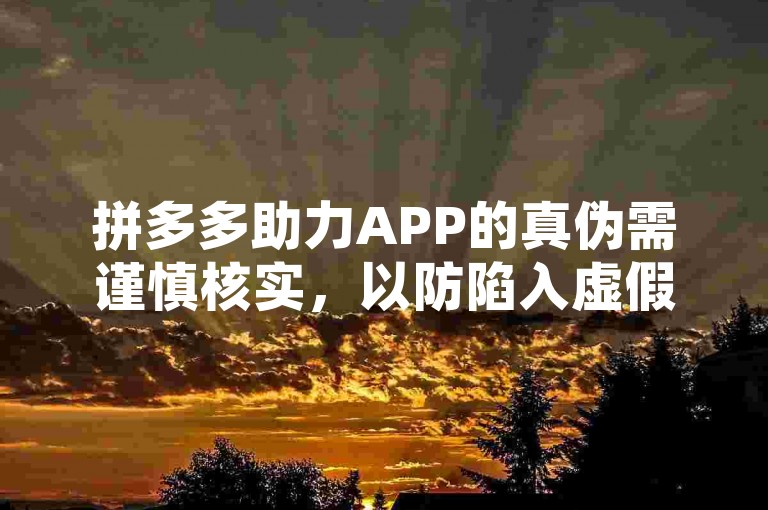 拼多多助力APP的真伪需谨慎核实，以防陷入虚假宣传或诈骗陷阱。