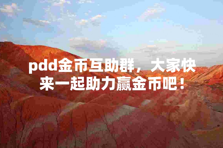 pdd金币互助群，大家快来一起助力赢金币吧！