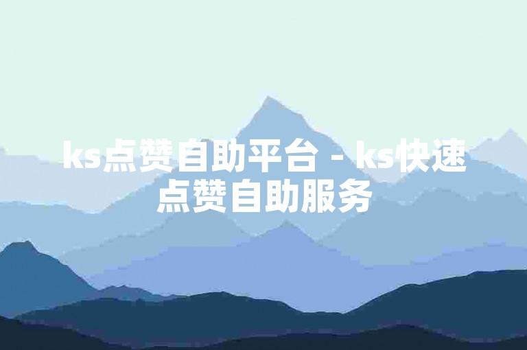 ks点赞自助平台 - ks快速点赞自助服务