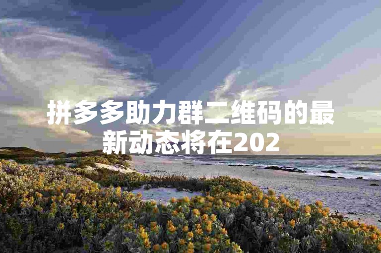 拼多多助力群二维码的最新动态将在2025年与微信助力群的发展紧密相连。