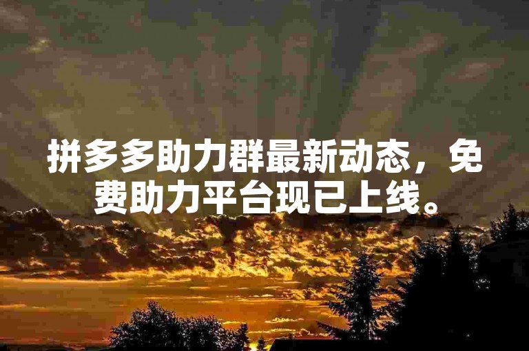 拼多多助力群最新动态，免费助力平台现已上线。