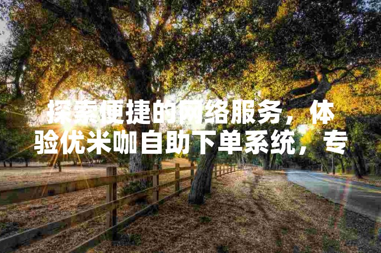 探索便捷的网络服务，体验优米咖自助下单系统，专为抖音与快手用户打造的粉自助下单平台网站。
