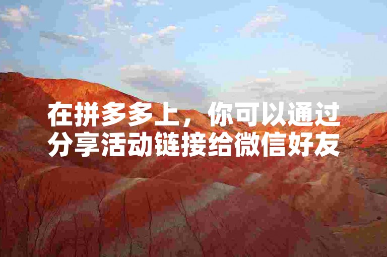 在拼多多上，你可以通过分享活动链接给微信好友来获得他们的助力。