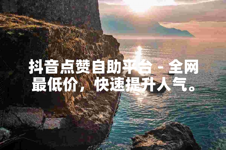 抖音点赞自助平台 - 全网最低价，快速提升人气。