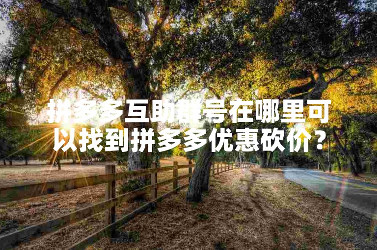 拼多多互助群号在哪里可以找到拼多多优惠砍价？