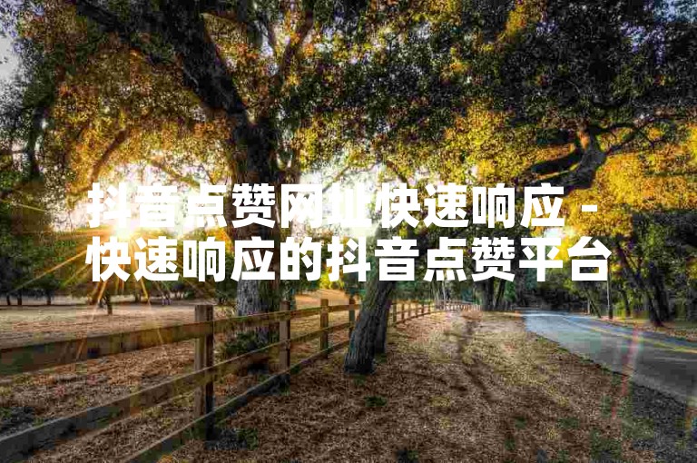 抖音点赞网址快速响应 - 快速响应的抖音点赞平台最低秒到账-重写标题！