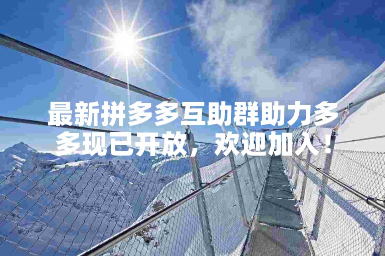 最新拼多多互助群助力多多现已开放，欢迎加入！