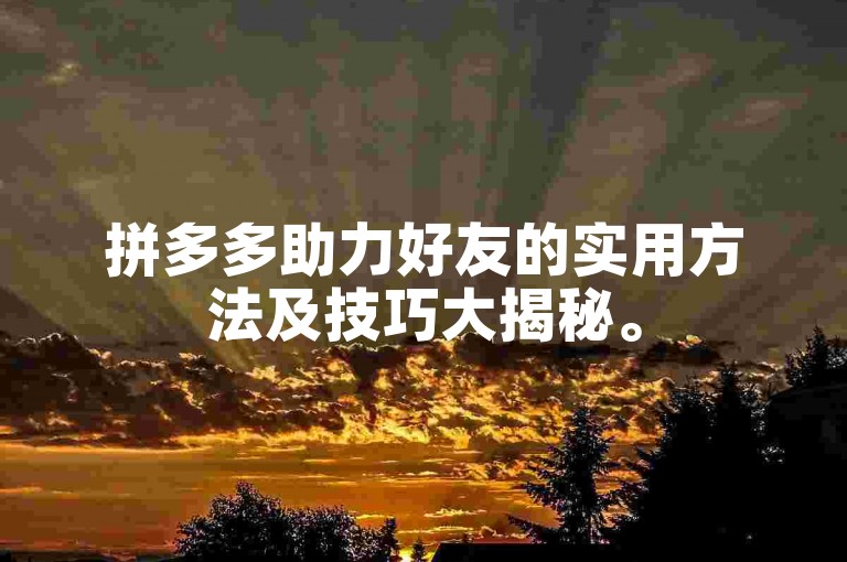 拼多多助力好友的实用方法及技巧大揭秘。