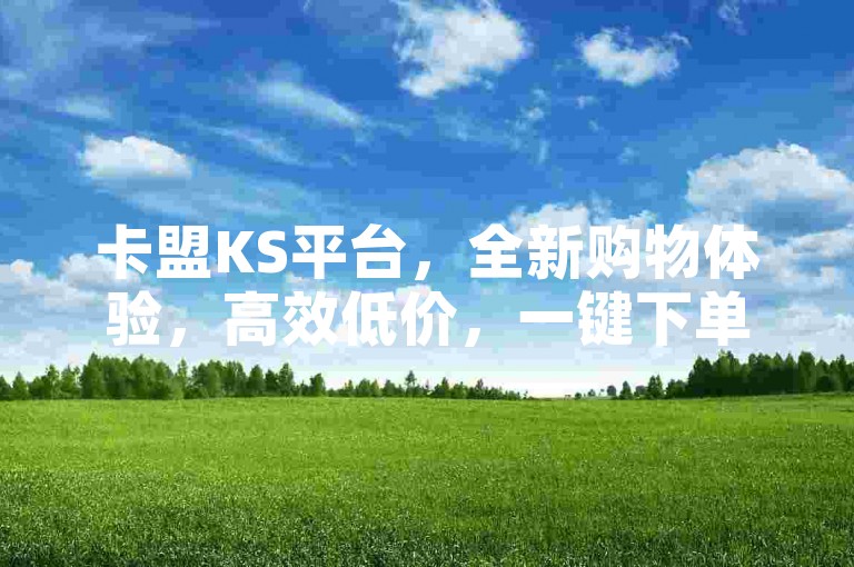 卡盟KS平台，全新购物体验，高效低价，一键下单，省时便捷。
