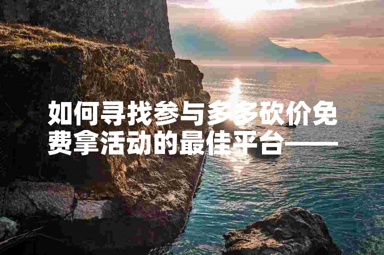 如何寻找参与多多砍价免费拿活动的最佳平台——揭秘有效的活动发现途径和实用策略。