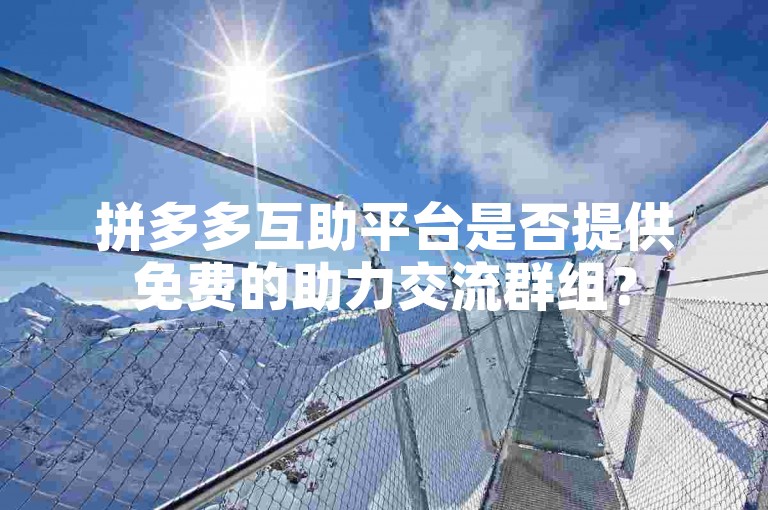 拼多多互助平台是否提供免费的助力交流群组？
