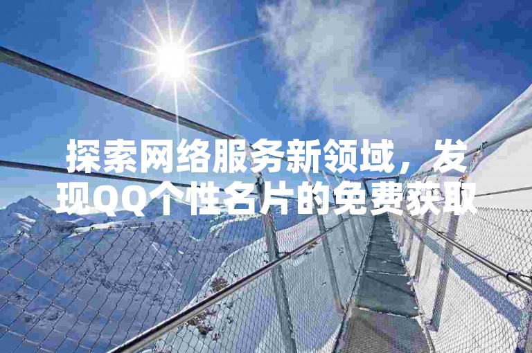 探索网络服务新领域，发现QQ个性名片的免费获取途径，同时体验抖音点赞下单平台的便捷，支持微信支付，更有KS自助服务全天待命，揭秘抖音自定义评论业务的独特魅力。