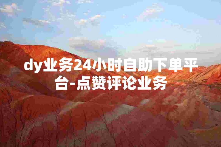 dy业务24小时自助下单平台-点赞评论业务