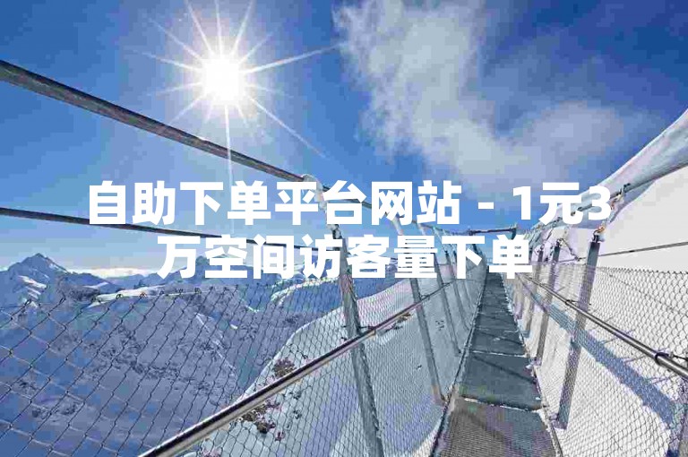 自助下单平台网站 - 1元3万空间访客量下单