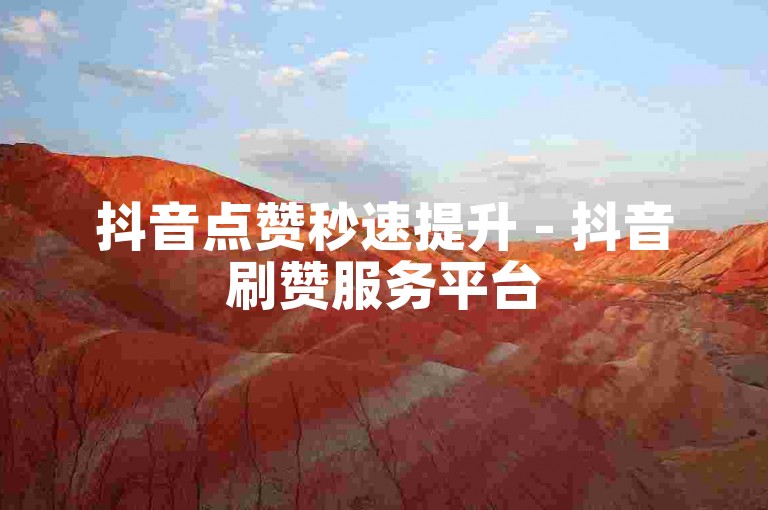 抖音点赞秒速提升 - 抖音刷赞服务平台