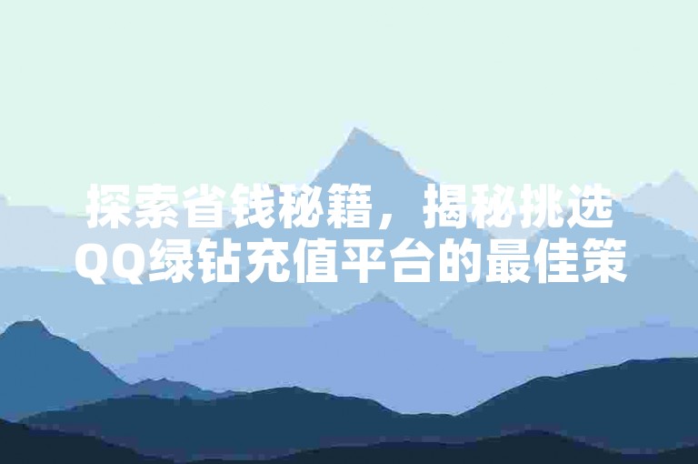 探索省钱秘籍，揭秘挑选QQ绿钻充值平台的最佳策略，让你尽享超值优惠。