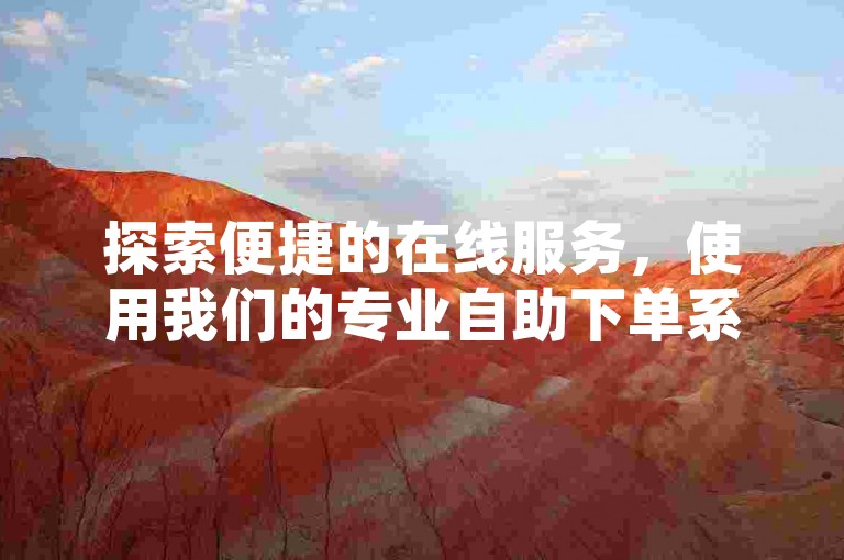 探索便捷的在线服务，使用我们的专业自助下单系统，轻松提升QQ业务量。