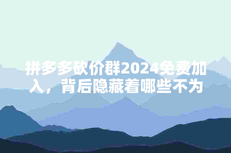 拼多多砍价群2024免费加入，背后隐藏着哪些不为人知的秘密？