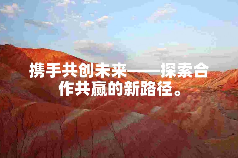 携手共创未来——探索合作共赢的新路径。