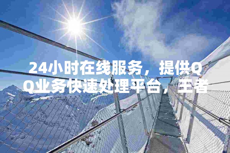 24小时在线服务，提供QQ业务快速处理平台，王者游戏自助下单系统。