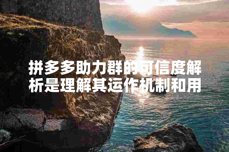 拼多多助力群的可信度解析是理解其运作机制和用户反馈的关键。
