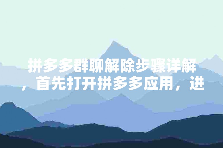 拼多多群聊解除步骤详解，首先打开拼多多应用，进入群聊界面，点击右上角的设置按钮，选择退出群聊选项并确认，即可成功解除群聊。