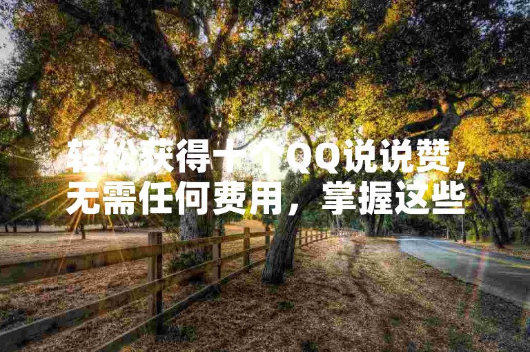 轻松获得十个QQ说说赞，无需任何费用，掌握这些小技巧即可。