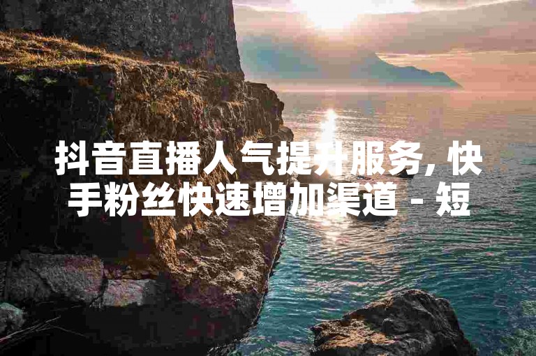 抖音直播人气提升服务, 快手粉丝快速增加渠道 - 短视频账号交易市场 - ks点赞特惠平台0.01元起