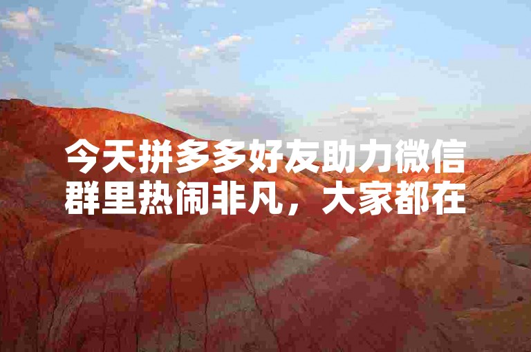 今天拼多多好友助力微信群里热闹非凡，大家都在积极互助砍价。