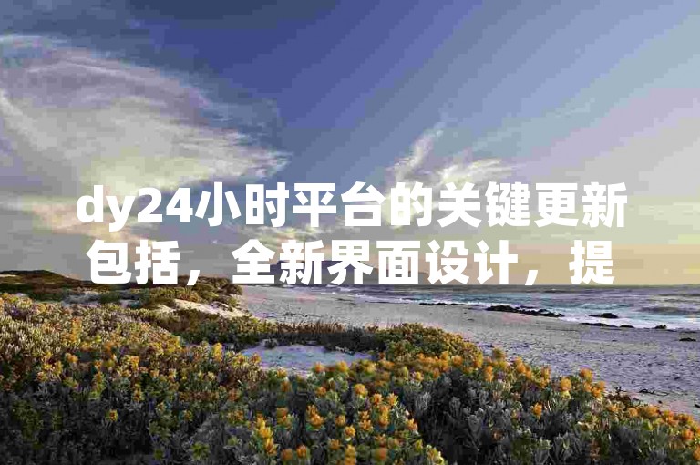 dy24小时平台的关键更新包括，全新界面设计，提升用户体验！