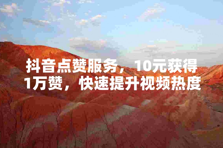 抖音点赞服务，10元获得1万赞，快速提升视频热度。